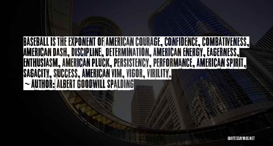 Albert Goodwill Spalding Quotes: Baseball Is The Exponent Of American Courage, Confidence, Combativeness, American Dash, Discipline, Determination, American Energy, Eagerness, Enthusiasm, American Pluck, Persistency,