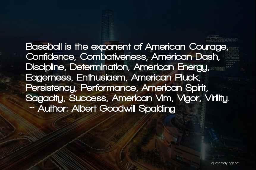 Albert Goodwill Spalding Quotes: Baseball Is The Exponent Of American Courage, Confidence, Combativeness, American Dash, Discipline, Determination, American Energy, Eagerness, Enthusiasm, American Pluck, Persistency,