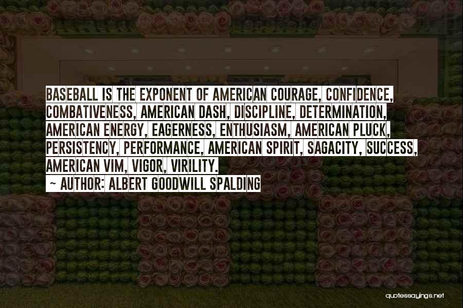 Albert Goodwill Spalding Quotes: Baseball Is The Exponent Of American Courage, Confidence, Combativeness, American Dash, Discipline, Determination, American Energy, Eagerness, Enthusiasm, American Pluck, Persistency,