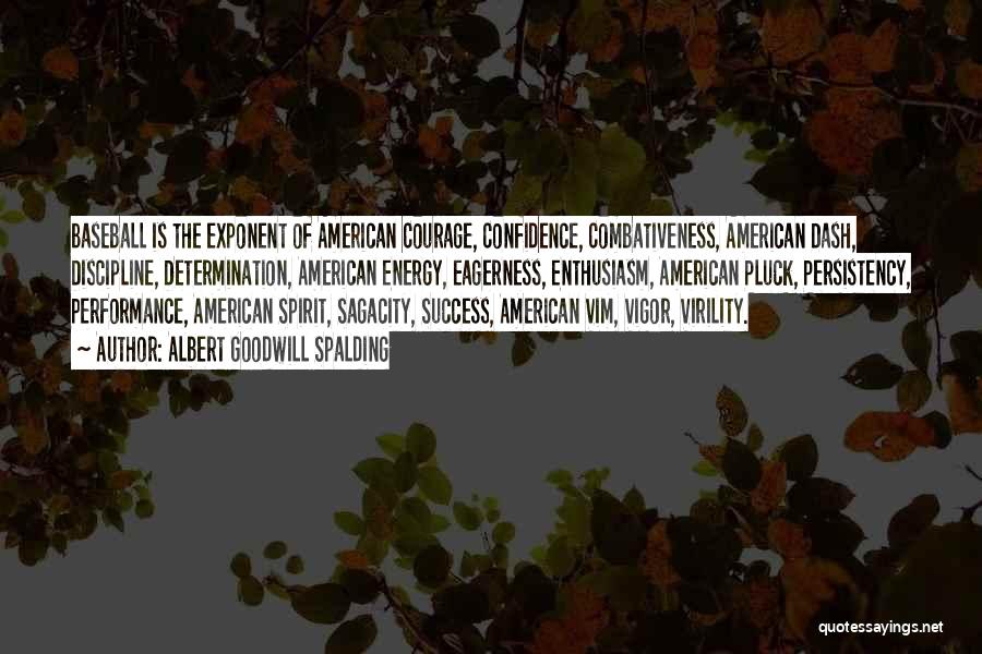 Albert Goodwill Spalding Quotes: Baseball Is The Exponent Of American Courage, Confidence, Combativeness, American Dash, Discipline, Determination, American Energy, Eagerness, Enthusiasm, American Pluck, Persistency,