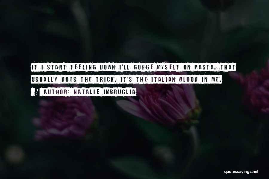 Natalie Imbruglia Quotes: If I Start Feeling Down I'll Gorge Myself On Pasta. That Usually Does The Trick. It's The Italian Blood In