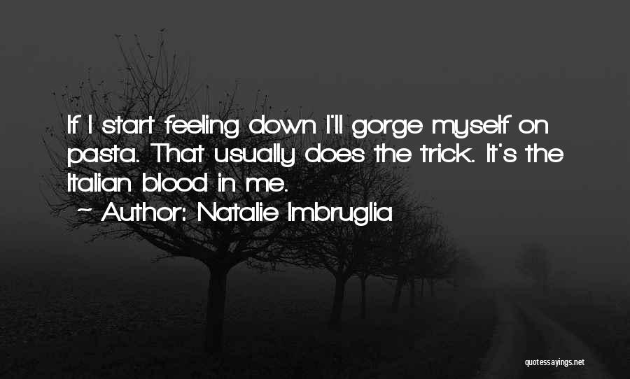 Natalie Imbruglia Quotes: If I Start Feeling Down I'll Gorge Myself On Pasta. That Usually Does The Trick. It's The Italian Blood In