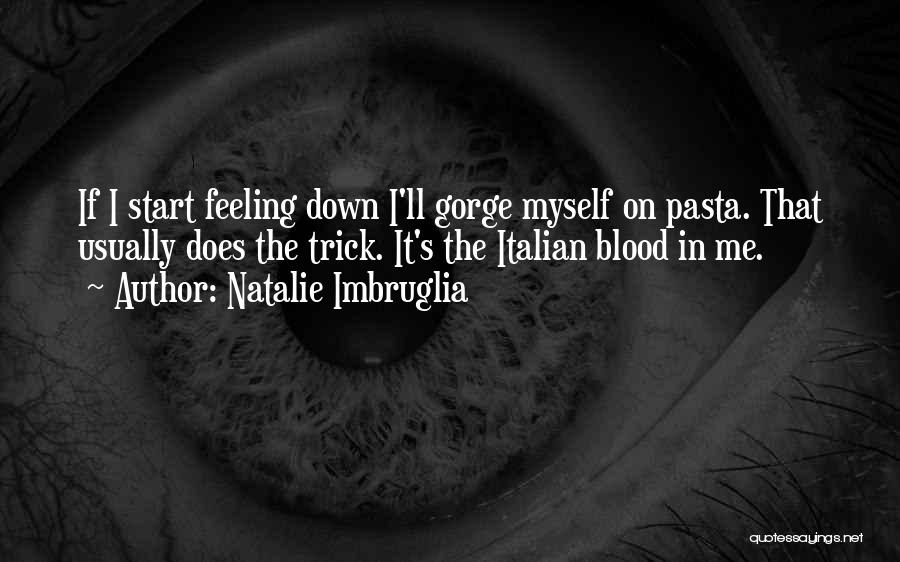 Natalie Imbruglia Quotes: If I Start Feeling Down I'll Gorge Myself On Pasta. That Usually Does The Trick. It's The Italian Blood In