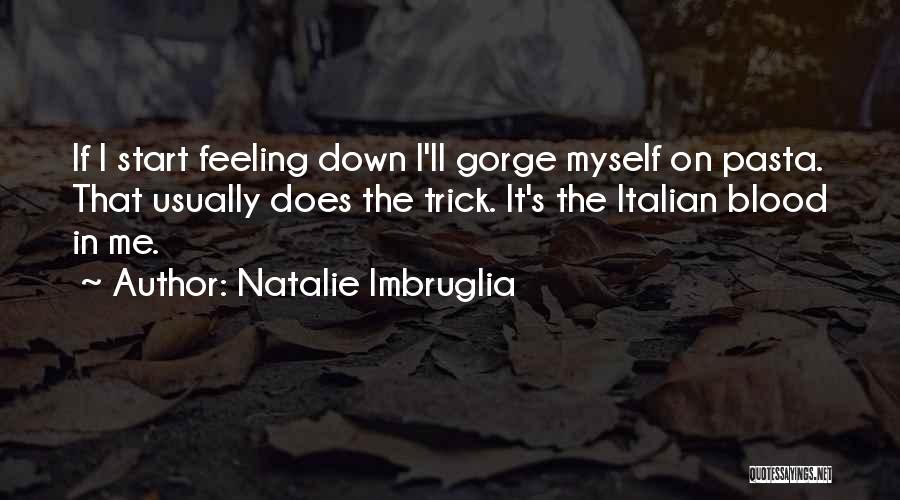 Natalie Imbruglia Quotes: If I Start Feeling Down I'll Gorge Myself On Pasta. That Usually Does The Trick. It's The Italian Blood In