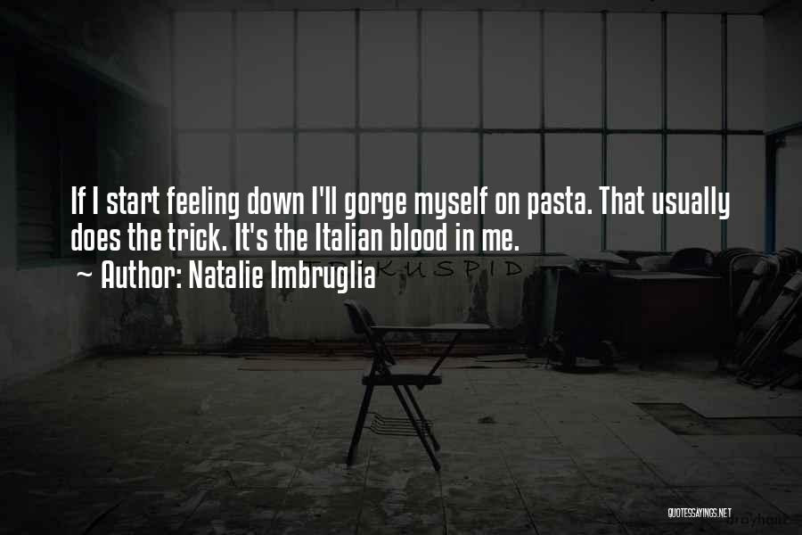 Natalie Imbruglia Quotes: If I Start Feeling Down I'll Gorge Myself On Pasta. That Usually Does The Trick. It's The Italian Blood In