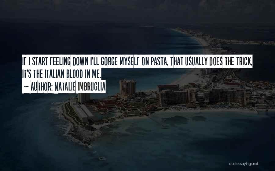 Natalie Imbruglia Quotes: If I Start Feeling Down I'll Gorge Myself On Pasta. That Usually Does The Trick. It's The Italian Blood In
