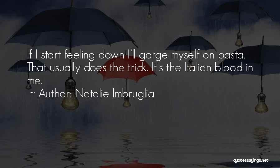 Natalie Imbruglia Quotes: If I Start Feeling Down I'll Gorge Myself On Pasta. That Usually Does The Trick. It's The Italian Blood In