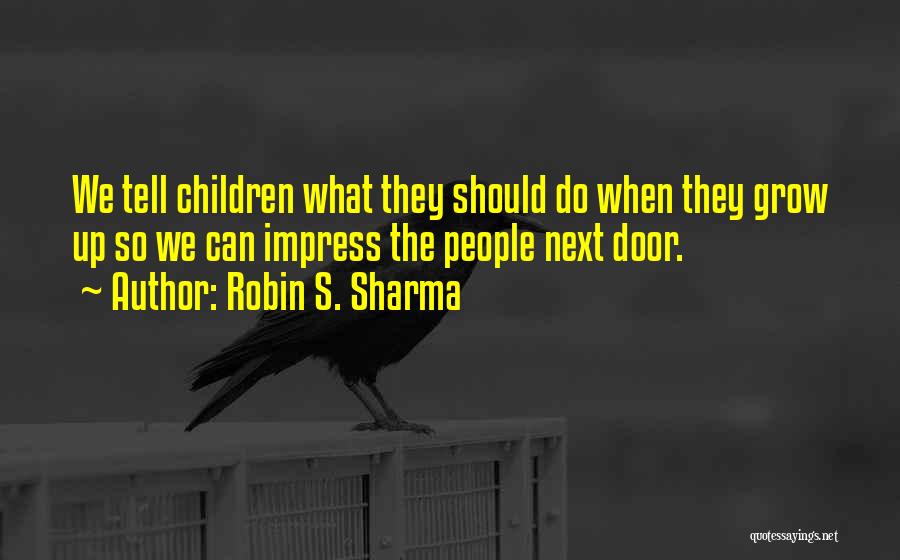 Robin S. Sharma Quotes: We Tell Children What They Should Do When They Grow Up So We Can Impress The People Next Door.