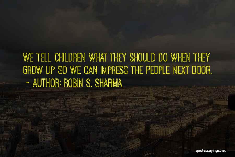 Robin S. Sharma Quotes: We Tell Children What They Should Do When They Grow Up So We Can Impress The People Next Door.