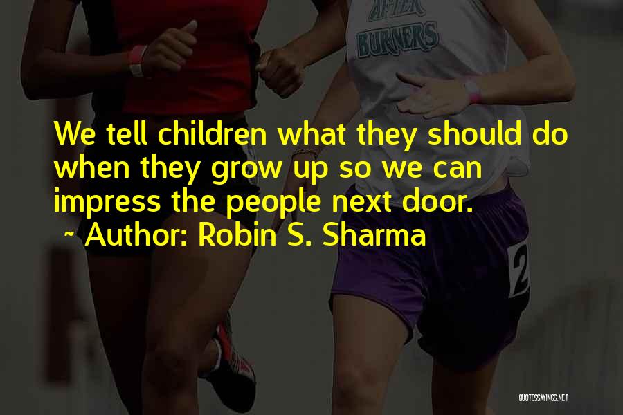 Robin S. Sharma Quotes: We Tell Children What They Should Do When They Grow Up So We Can Impress The People Next Door.