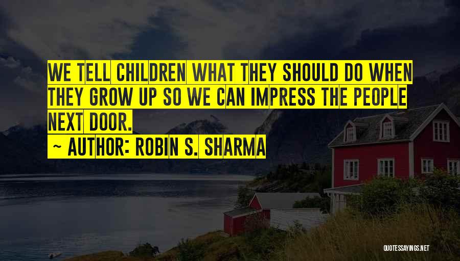 Robin S. Sharma Quotes: We Tell Children What They Should Do When They Grow Up So We Can Impress The People Next Door.