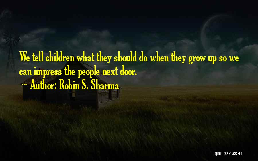 Robin S. Sharma Quotes: We Tell Children What They Should Do When They Grow Up So We Can Impress The People Next Door.