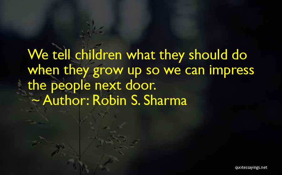 Robin S. Sharma Quotes: We Tell Children What They Should Do When They Grow Up So We Can Impress The People Next Door.