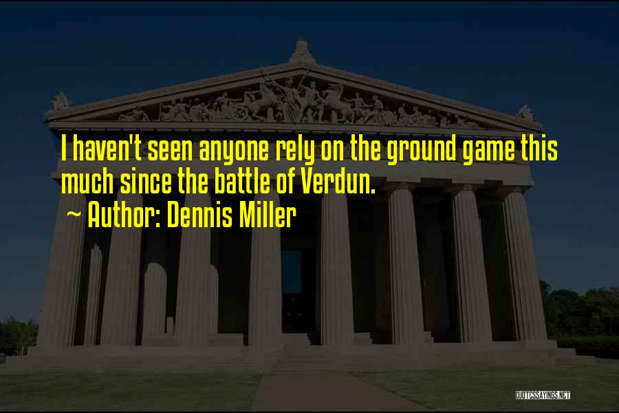 Dennis Miller Quotes: I Haven't Seen Anyone Rely On The Ground Game This Much Since The Battle Of Verdun.