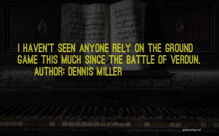 Dennis Miller Quotes: I Haven't Seen Anyone Rely On The Ground Game This Much Since The Battle Of Verdun.