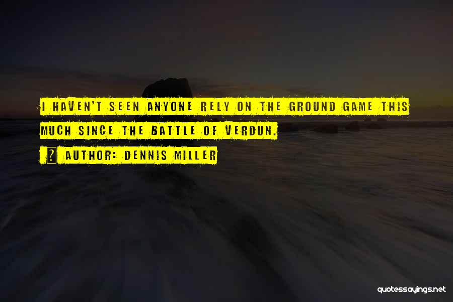 Dennis Miller Quotes: I Haven't Seen Anyone Rely On The Ground Game This Much Since The Battle Of Verdun.