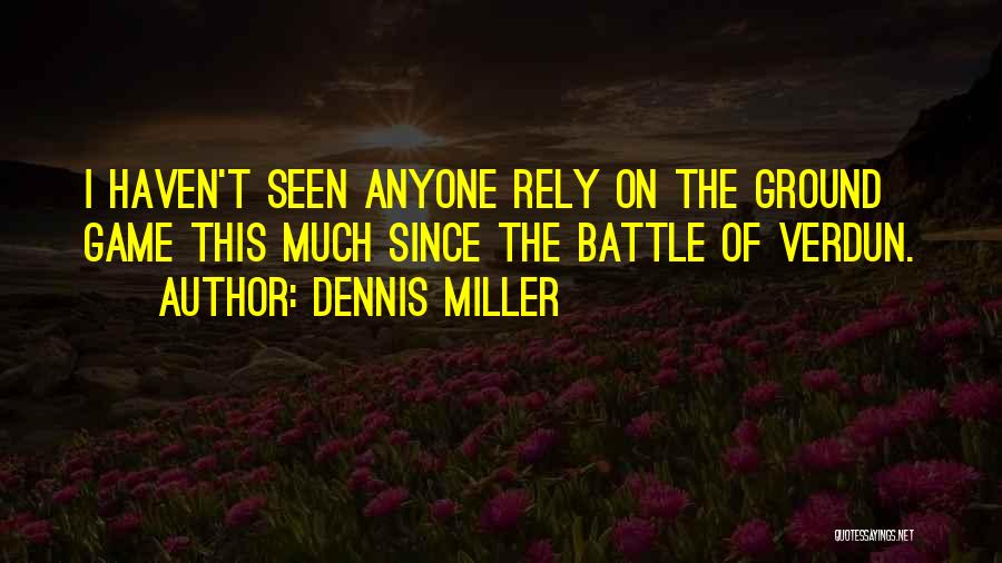Dennis Miller Quotes: I Haven't Seen Anyone Rely On The Ground Game This Much Since The Battle Of Verdun.
