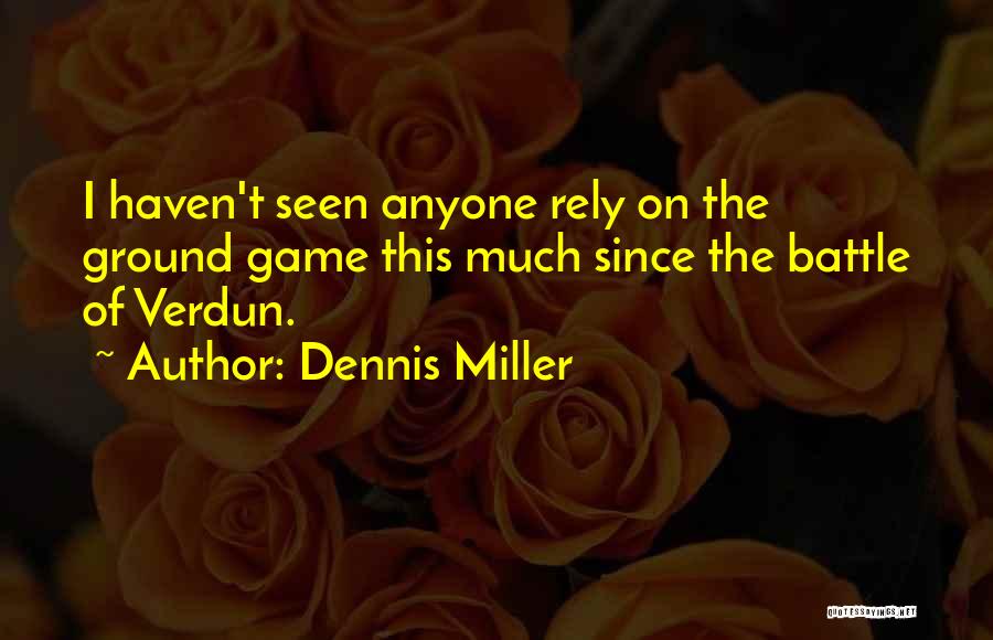 Dennis Miller Quotes: I Haven't Seen Anyone Rely On The Ground Game This Much Since The Battle Of Verdun.