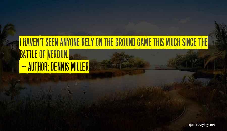 Dennis Miller Quotes: I Haven't Seen Anyone Rely On The Ground Game This Much Since The Battle Of Verdun.