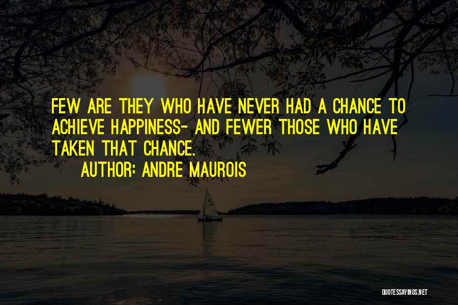 Andre Maurois Quotes: Few Are They Who Have Never Had A Chance To Achieve Happiness- And Fewer Those Who Have Taken That Chance.