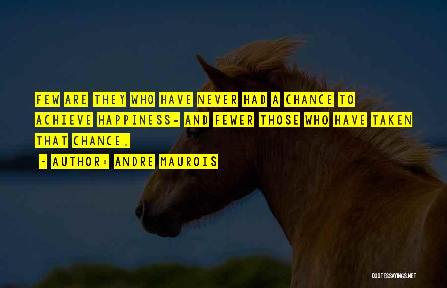 Andre Maurois Quotes: Few Are They Who Have Never Had A Chance To Achieve Happiness- And Fewer Those Who Have Taken That Chance.