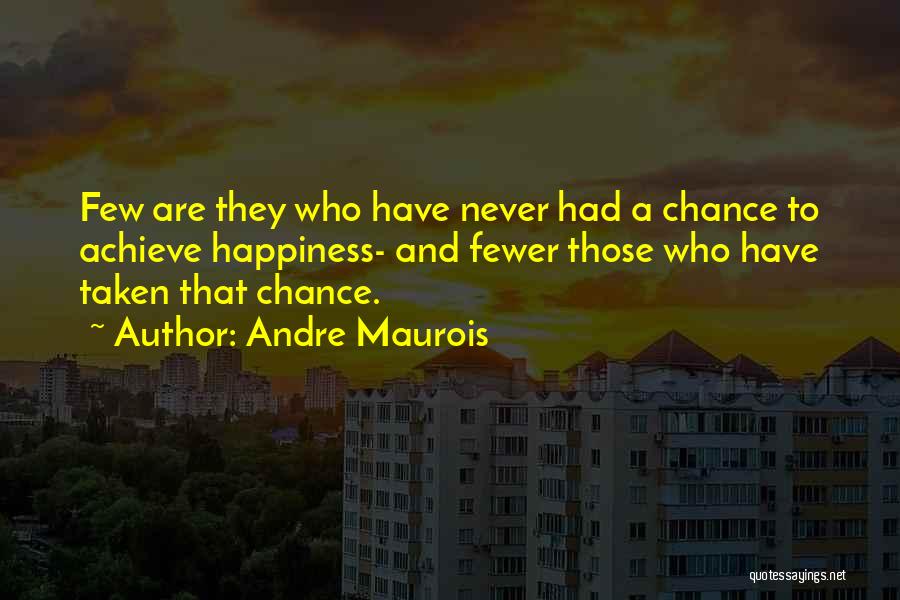 Andre Maurois Quotes: Few Are They Who Have Never Had A Chance To Achieve Happiness- And Fewer Those Who Have Taken That Chance.