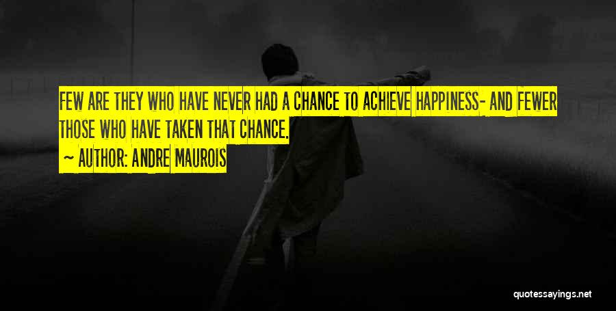 Andre Maurois Quotes: Few Are They Who Have Never Had A Chance To Achieve Happiness- And Fewer Those Who Have Taken That Chance.