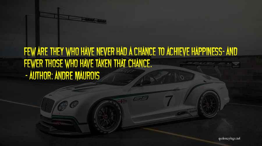 Andre Maurois Quotes: Few Are They Who Have Never Had A Chance To Achieve Happiness- And Fewer Those Who Have Taken That Chance.