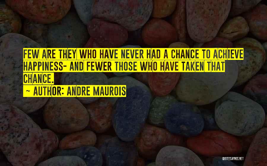 Andre Maurois Quotes: Few Are They Who Have Never Had A Chance To Achieve Happiness- And Fewer Those Who Have Taken That Chance.