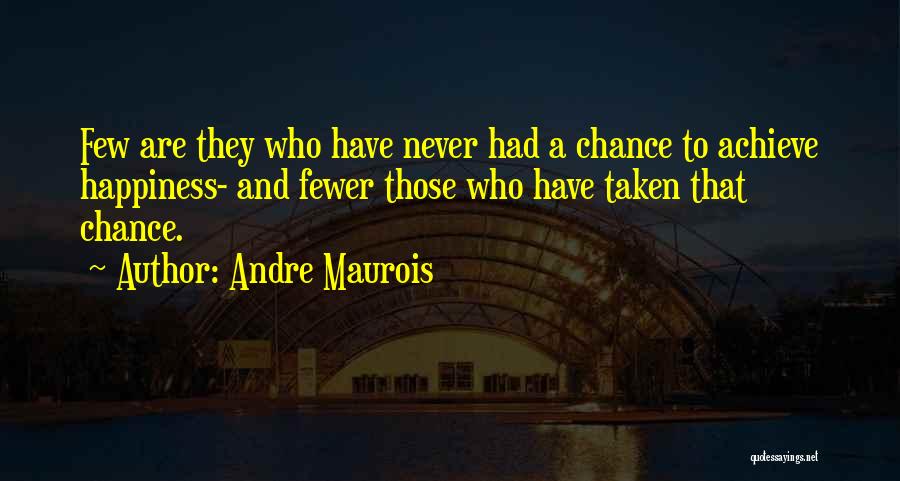 Andre Maurois Quotes: Few Are They Who Have Never Had A Chance To Achieve Happiness- And Fewer Those Who Have Taken That Chance.