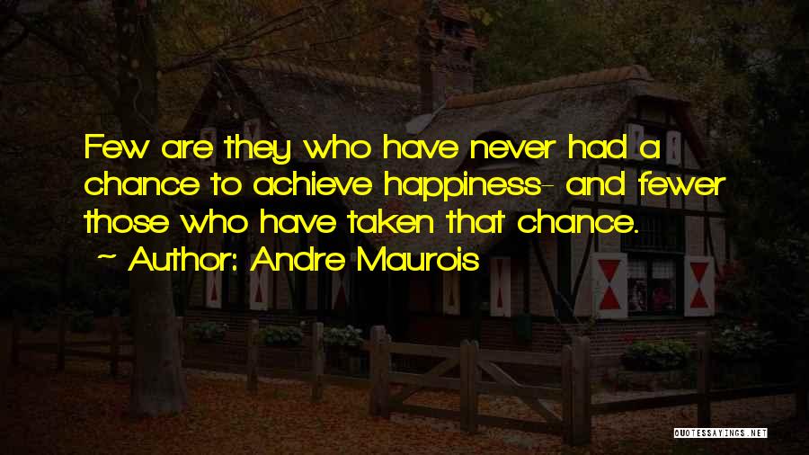 Andre Maurois Quotes: Few Are They Who Have Never Had A Chance To Achieve Happiness- And Fewer Those Who Have Taken That Chance.