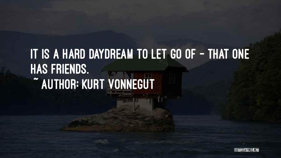 Kurt Vonnegut Quotes: It Is A Hard Daydream To Let Go Of - That One Has Friends.