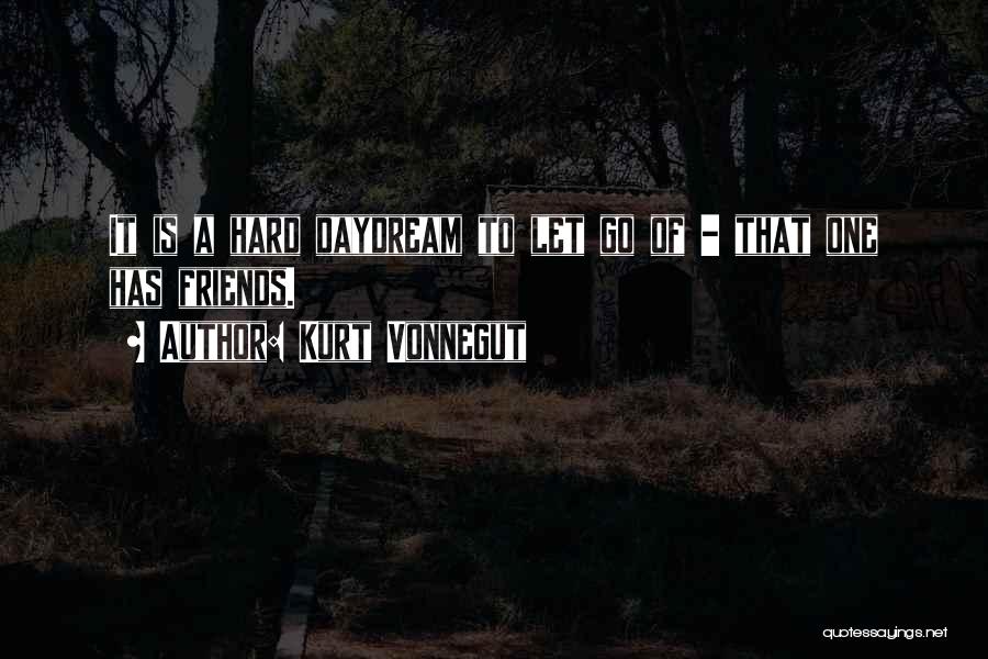 Kurt Vonnegut Quotes: It Is A Hard Daydream To Let Go Of - That One Has Friends.
