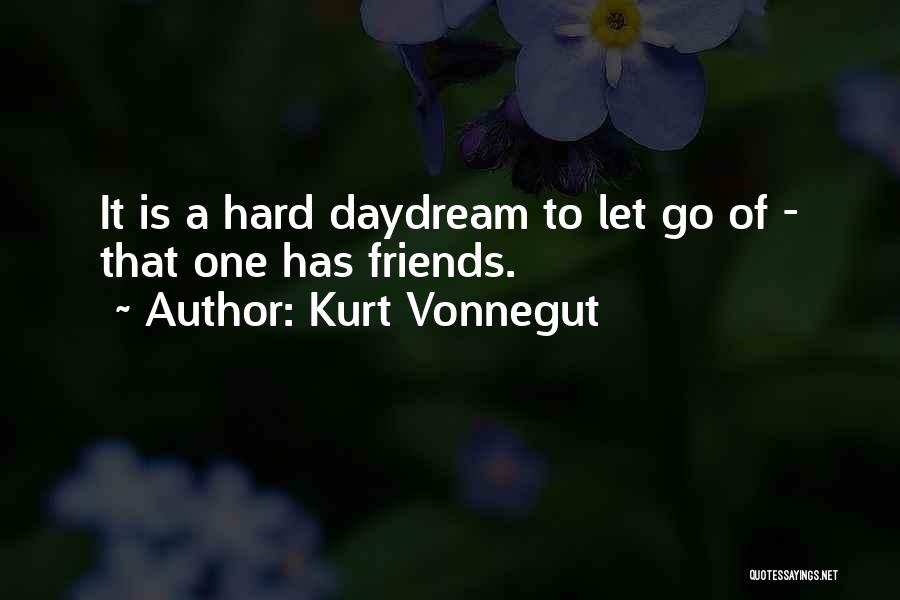 Kurt Vonnegut Quotes: It Is A Hard Daydream To Let Go Of - That One Has Friends.