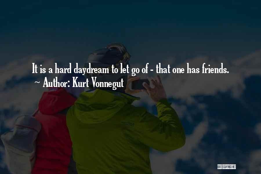 Kurt Vonnegut Quotes: It Is A Hard Daydream To Let Go Of - That One Has Friends.
