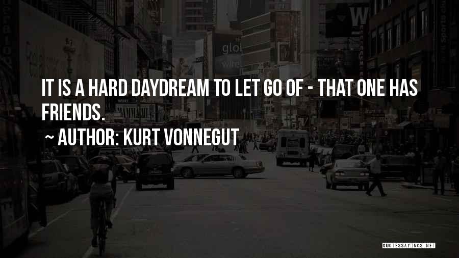 Kurt Vonnegut Quotes: It Is A Hard Daydream To Let Go Of - That One Has Friends.