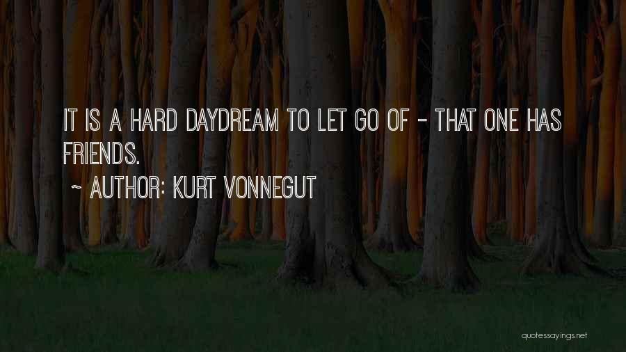 Kurt Vonnegut Quotes: It Is A Hard Daydream To Let Go Of - That One Has Friends.
