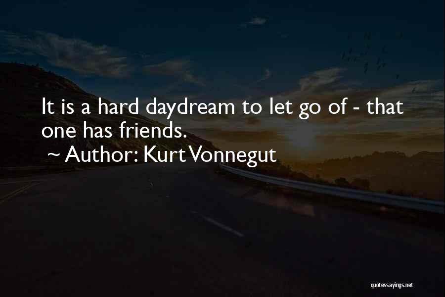 Kurt Vonnegut Quotes: It Is A Hard Daydream To Let Go Of - That One Has Friends.