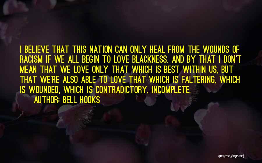 Bell Hooks Quotes: I Believe That This Nation Can Only Heal From The Wounds Of Racism If We All Begin To Love Blackness.