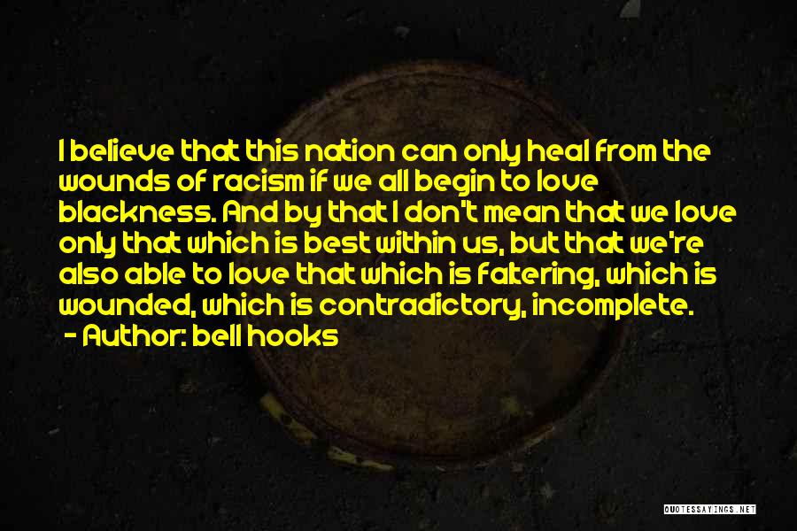 Bell Hooks Quotes: I Believe That This Nation Can Only Heal From The Wounds Of Racism If We All Begin To Love Blackness.