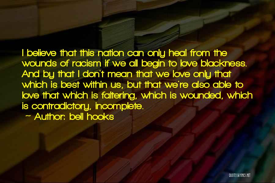 Bell Hooks Quotes: I Believe That This Nation Can Only Heal From The Wounds Of Racism If We All Begin To Love Blackness.