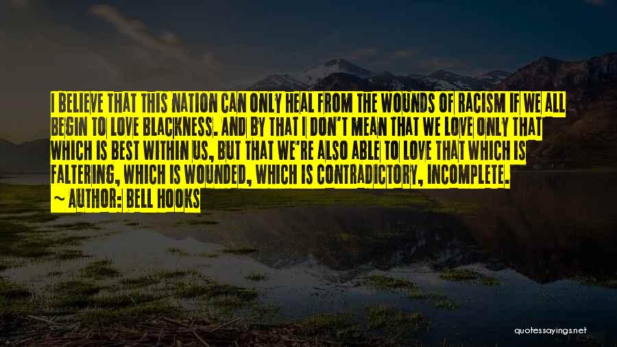 Bell Hooks Quotes: I Believe That This Nation Can Only Heal From The Wounds Of Racism If We All Begin To Love Blackness.