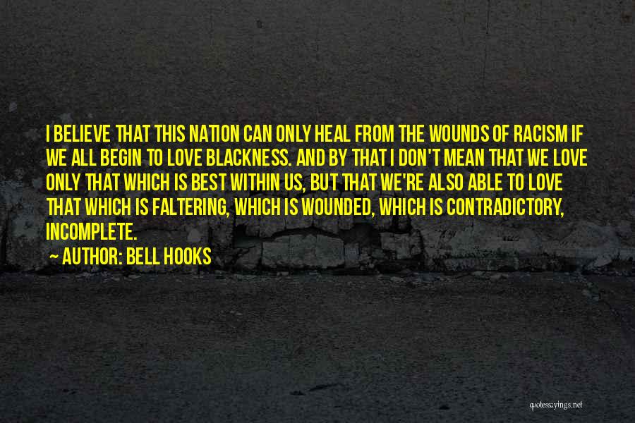 Bell Hooks Quotes: I Believe That This Nation Can Only Heal From The Wounds Of Racism If We All Begin To Love Blackness.