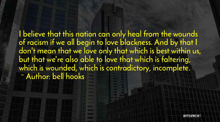Bell Hooks Quotes: I Believe That This Nation Can Only Heal From The Wounds Of Racism If We All Begin To Love Blackness.