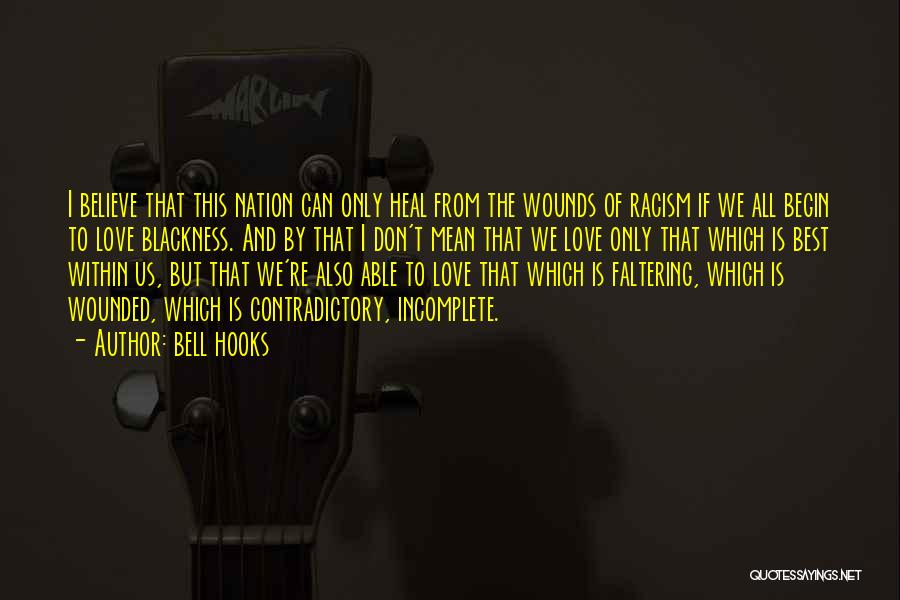 Bell Hooks Quotes: I Believe That This Nation Can Only Heal From The Wounds Of Racism If We All Begin To Love Blackness.