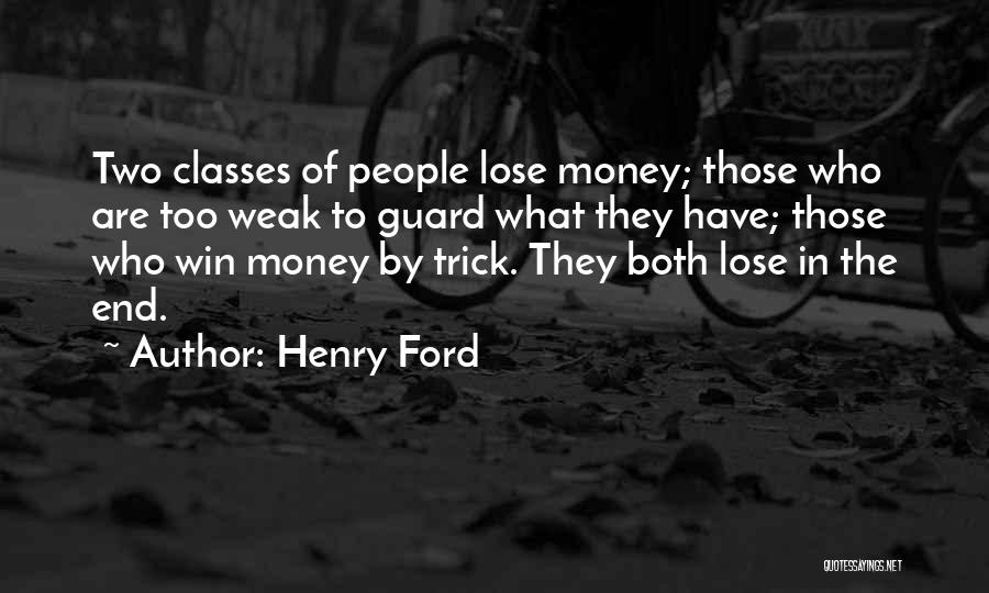 Henry Ford Quotes: Two Classes Of People Lose Money; Those Who Are Too Weak To Guard What They Have; Those Who Win Money