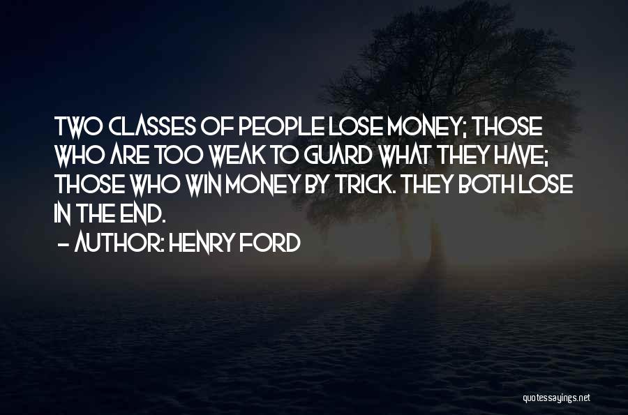 Henry Ford Quotes: Two Classes Of People Lose Money; Those Who Are Too Weak To Guard What They Have; Those Who Win Money