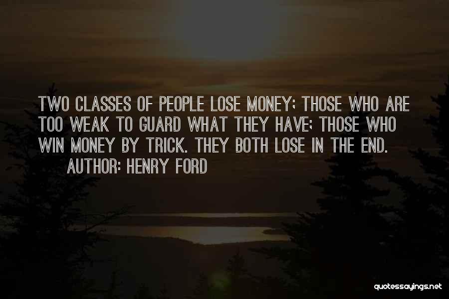 Henry Ford Quotes: Two Classes Of People Lose Money; Those Who Are Too Weak To Guard What They Have; Those Who Win Money