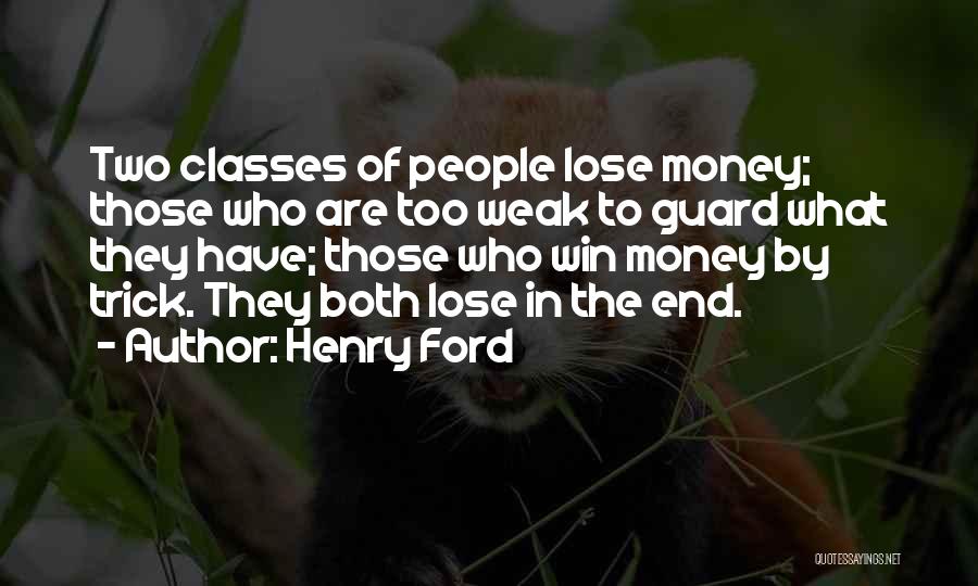 Henry Ford Quotes: Two Classes Of People Lose Money; Those Who Are Too Weak To Guard What They Have; Those Who Win Money