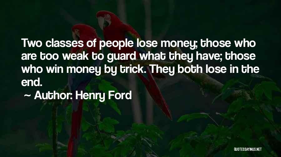 Henry Ford Quotes: Two Classes Of People Lose Money; Those Who Are Too Weak To Guard What They Have; Those Who Win Money